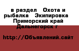  в раздел : Охота и рыбалка » Экипировка . Приморский край,Дальнегорск г.